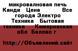 микровалновая печь Канди › Цена ­ 1 500 - Все города Электро-Техника » Бытовая техника   . Кемеровская обл.,Белово г.